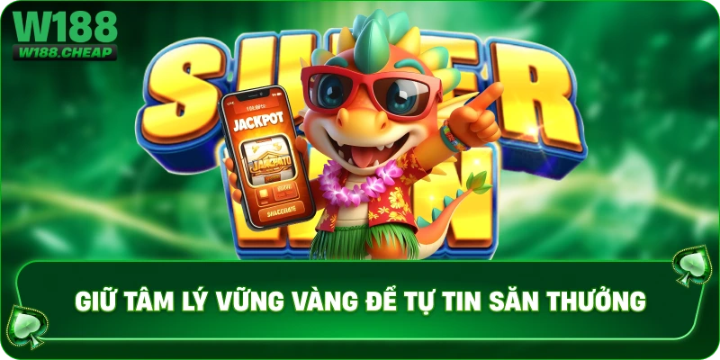 Giữ tâm lý vững vàng để tự tin săn thưởng